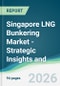 Singapore LNG Bunkering Market - Strategic Insights and Forecasts (2026-2031) - Product Thumbnail Image