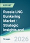 Russia LNG Bunkering Market - Strategic Insights and Forecasts (2026-2031) - Product Thumbnail Image