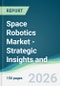 Space Robotics Market - Strategic Insights and Forecasts (2026-2031) - Product Thumbnail Image