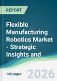 Flexible Manufacturing Robotics Market - Strategic Insights and Forecasts (2026-2031)- Product Image