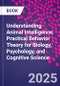 Understanding Animal Intelligence. Practical Behavior Theory for Biology, Psychology, and Cognitive Science - Product Thumbnail Image