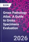 Gross Pathology Atlas. A Guide to Gross Specimens Evaluation - Product Thumbnail Image