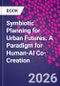 Symbiotic Planning for Urban Futures. A Paradigm for Human-AI Co-Creation - Product Thumbnail Image
