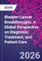Bladder Cancer Breakthroughs. A Global Perspective on Diagnosis, Treatment, and Patient Care - Product Image