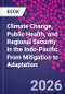 Climate Change, Public Health, and Regional Security in the Indo-Pacific. From Mitigation to Adaptation - Product Thumbnail Image