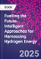 Fuelling the Future. Intelligent Approaches for Harnessing Hydrogen Energy - Product Thumbnail Image