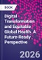 Digital Transformation and Equitable Global Health. A Future-Ready Perspective - Product Image