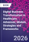 Digital Business Transformation in Healthcare. Advances, Models, Strategies and Frameworks - Product Thumbnail Image