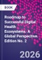 Roadmap to Successful Digital Health Ecosystems. A Global Perspective. Edition No. 2 - Product Thumbnail Image