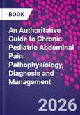 An Authoritative Guide to Chronic Pediatric Abdominal Pain. Pathophysiology, Diagnosis and Management- Product Image