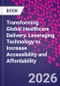 Transforming Global Healthcare Delivery. Leveraging Technology to Increase Accessibility and Affordability - Product Image