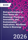 Biotransformation of Food Waste into Bioenergy. Processes, Innovations, and Environmental Implications. Woodhead Series in Bioenergy- Product Image
