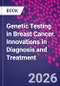 Genetic Testing in Breast Cancer. Innovations in Diagnosis and Treatment - Product Thumbnail Image