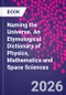 Naming the Universe. An Etymological Dictionary of Physics, Mathematics and Space Sciences - Product Thumbnail Image