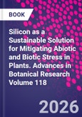 Silicon as a Sustainable Solution for Mitigating Abiotic and Biotic Stress in Plants. Advances in Botanical Research Volume 118- Product Image