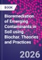 Bioremediation of Emerging Contaminants in Soil using Biochar. Theories and Practices - Product Image