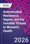 Antimicrobial Resistance, Sepsis, and the Invisible Threats to Women's Health - Product Thumbnail Image