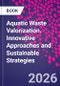 Aquatic Waste Valorization. Innovative Approaches and Sustainable Strategies - Product Image