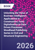 Unlocking the Value of Business Intelligence Applications in Construction. From Digitalisation to Data-Driven Processes. Woodhead Publishing Series in Civil and Structural Engineering- Product Image