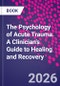The Psychology of Acute Trauma. A Clinician's Guide to Healing and Recovery - Product Thumbnail Image