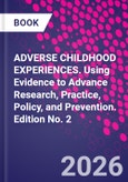 ADVERSE CHILDHOOD EXPERIENCES. Using Evidence to Advance Research, Practice, Policy, and Prevention. Edition No. 2- Product Image