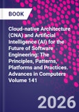 Cloud-native Architecture (CNA) and Artificial Intelligence (AI) for the Future of Software Engineering: The Principles, Patterns, Platforms and Practices. Advances in Computers Volume 141- Product Image