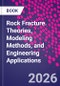 Rock Fracture. Theories, Modeling Methods, and Engineering Applications - Product Thumbnail Image