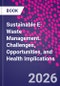 Sustainable E-Waste Management. Challenges, Opportunities, and Health Implications - Product Image