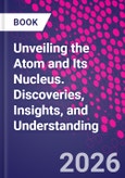 Unveiling the Atom and Its Nucleus. Discoveries, Insights, and Understanding- Product Image