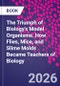 The Triumph of Biology's Model Organisms. How Flies, Mice, and Slime Molds Became Teachers of Biology - Product Thumbnail Image
