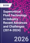 Supercritical Fluid Technology in Industry. Recent Advances and Challenges (2014-2024) - Product Image