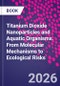 Titanium Dioxide Nanoparticles and Aquatic Organisms. From Molecular Mechanisms to Ecological Risks - Product Thumbnail Image