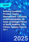 Refining Localized Prostate Cancer Management: Concepts and Controversies, An Issue of Urologic Clinics of North America. The Clinics: Surgery Volume 53-1- Product Image