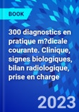 300 diagnostics en pratique m?dicale courante. Clinique, signes biologiques, bilan radiologique, prise en charge- Product Image
