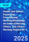 Health and Genes: Expanding Foundational Nursing Knowledge, An Issue of Nursing Clinics. The Clinics: Nursing Volume 60-2- Product Image