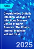 Clostridioides Difficile Infection, An Issue of Infectious Disease Clinics of North America. The Clinics: Internal Medicine Volume 39-4- Product Image