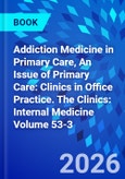 Addiction Medicine in Primary Care, An Issue of Primary Care: Clinics in Office Practice. The Clinics: Internal Medicine Volume 53-3- Product Image