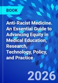 Anti-Racist Medicine. An Essential Guide to Advancing Equity in Medical Education, Research, Technology, Policy, and Practice- Product Image