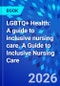 LGBTQ+ Health: A guide to inclusive nursing care. A Guide to Inclusive Nursing Care - Product Image