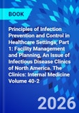 Principles of Infection Prevention and Control in Healthcare Settings, Part 1: Facility Management and Planning, An Issue of Infectious Disease Clinics of North America. The Clinics: Internal Medicine Volume 40-2- Product Image