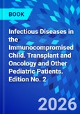 Infectious Diseases in the Immunocompromised Child. Transplant and Oncology and Other Pediatric Patients. Edition No. 2- Product Image