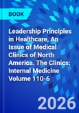 Leadership Principles in Healthcare, An Issue of Medical Clinics of North America. The Clinics: Internal Medicine Volume 110-6- Product Image
