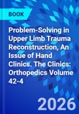 Problem-Solving in Upper Limb Trauma Reconstruction, An Issue of Hand Clinics. The Clinics: Orthopedics Volume 42-4- Product Image
