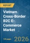 Vietnam Cross-Border B2C E-Commerce - Market Share Analysis, Industry Trends & Statistics, Growth Forecasts (2026-2031) - Product Image