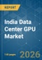 India Data Center GPU - Market Share Analysis, Industry Trends & Statistics, Growth Forecasts (2026-2031) - Product Thumbnail Image