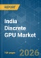 India Discrete GPU - Market Share Analysis, Industry Trends & Statistics, Growth Forecasts (2026-2031) - Product Thumbnail Image
