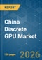 China Discrete GPU - Market Share Analysis, Industry Trends & Statistics, Growth Forecasts (2026-2031) - Product Thumbnail Image