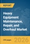 Heavy Equipment Maintenance, Repair, and Overhaul (MRO) Market Report 2026 - Product Image