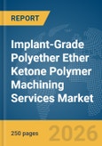 Implant-Grade Polyether Ether Ketone (PEEK) Polymer Machining Services Market Report 2026- Product Image