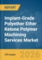 Implant-Grade Polyether Ether Ketone (PEEK) Polymer Machining Services Market Report 2026 - Product Thumbnail Image